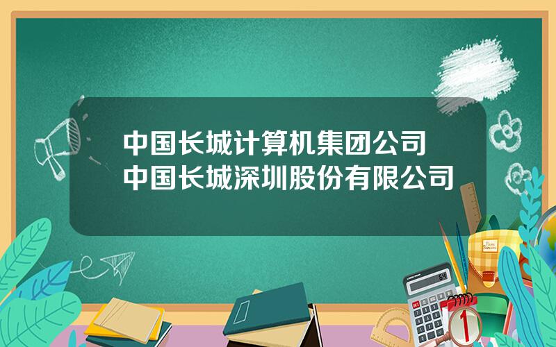 中国长城计算机集团公司 中国长城深圳股份有限公司